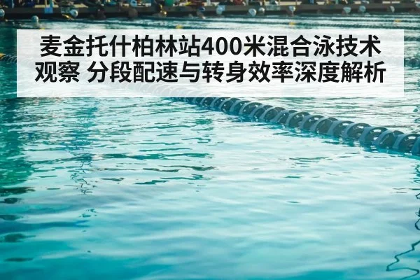 麦金托什柏林站400米混合泳技术观察 分段配速与转身效率深度解析