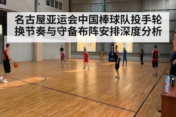 名古屋亚运会中国棒球队投手轮换节奏与守备布阵安排深度分析